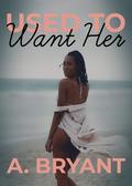 Used to Want Her by A. Bryant
