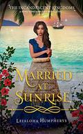 Married at Sunrise: A King Thrushbeard Retelling (The Incandescent Kingdoms #1) by Leialoha Humpherys
