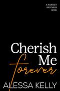 Cherish Me Forever: A Hartley Brothers Romance Suspense Novel by Alessa Kelly