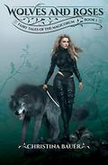 Wolves And Roses (Fairy Tales of the Magicorum #1) by Christina Bauer