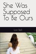 She Was Supposed To Be Ours by Lori Bell