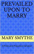 Prevailed Upon to Marry: A Pride and Prejudice Variation by Mary Smythe