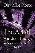 The Art of Hidden Things (The Art of Deception #2) by Olivia Le Roux