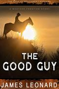 The Good Guy: A Western Frontier Story by James Leonard