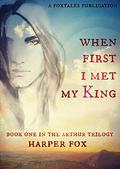 When First I Met My King (The Arthur Trilogy #1) by Harper Fox