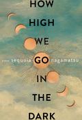 How High We Go in the Dark by Sequoia Nagamatsu