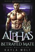 The Alpha’s Betrayed Mate: Rejected Mate Pregnancy Romance by Kayla Wolf