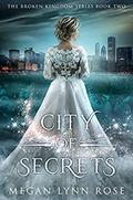 City of Secrets (The Broken Kingdom #2) by Megan Lynn Rose