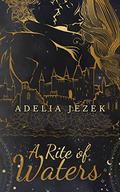 A Rite of Waters: A High Fantasy Slowburn Fairytale Romance (A Kingdom of Stone and Starlight #3) by Adelia Jezek
