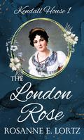 The London Rose: A Regency Romance (Kendall House #1) by Rosanne E. Lortz