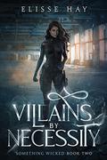 Villains by Necessity: An Urban Fantasy Adventure (Something Wicked #2) by Elisse Hay