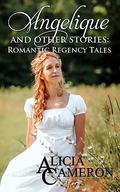 Angelique and Other Stories: Romantic Regency Tales by Alicia Cameron