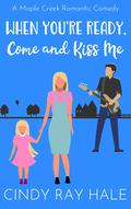 When You're Ready, Come and Kiss Me: A Sweet Romantic Comedy (Maple Creek Sweet Romance #1) by Cindy Ray Hale