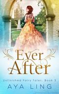 Ever After (Unfinished Fairy Tales #3) by Aya Ling