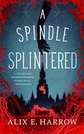 A Spindle Splintered (Fractured Fables #1) by Alix E. Harrow