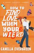 How to Find Love When You're Weird by Camilla Evergreen
