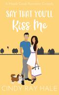 Say That You'll Kiss Me: A Sweet Romantic Comedy (Maple Creek Sweet Romance #2) by Cindy Ray Hale