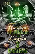 FINESSING THE DAUGHTERS OF A KINGPIN 3 by Kayla Isaac
