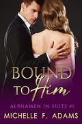 Bound to Him (Alphamen in Suits #1) by Michelle F. Adams
