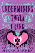 The Undermining of Twyla and Frank by Megan Bannen
