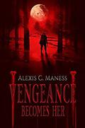 Vengeance Becomes Her by Alexis C. Maness