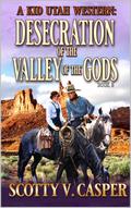 Desecration Of The Valley Of The Gods: A Western Adventure (A Kid Utah Western #5) by Scotty V. Casper