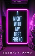A Night With My Best Friend by Bethany Dawn