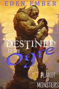Destined to the Ogre: A Spicy Monster Romance by Eden Ember