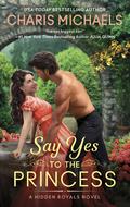 Say Yes to the Princess (Hidden Royals #1) by Charis Michaels
