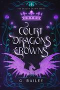 Court of Dragons and Crowns by G. Bailey