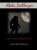 ALPHA BALTHAZAR: The Alpha Chronicles by Paulina Vasquez