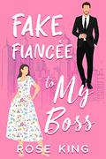 Fake Fiancée to My Boss: A Sweet Enemy to Lover Boss Romance by Rose King