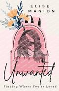 Unwanted: Finding Where You're Loved by Elise Manion