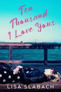 Ten Thousand I Love Yous by Lisa Slabach