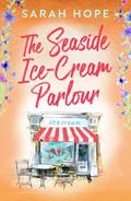 The Seaside Ice-Cream Parlour: A heartwarming feel-good romance from Sarah Hope (Escape To... #4) by Sarah Hope