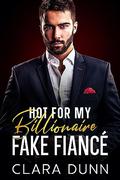 Hot for my Billionaire Fake Fiancé by Clara Dunn