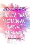 The Less Than Spectacular Times of Henry Milch by Marshall Thornton