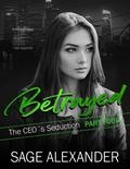 Betrayed: A Billionaire CEO Romance (The CEO's Seduction #4) by Sage Alexander