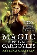 Magic of the Gargoyles (Gargoyle Guardian Chronicles #1) by Rebecca Chastain