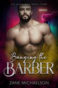BANGING THE BARBER: Close your eyes, relax, and open wide... (THE ALPHA MALE SERIES #3) by Zane Michaelson