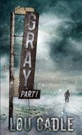 Gray: Part I (Gray #1) by Lou Cadle