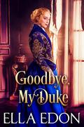 Goodbye, My Duke: Historical Regency Romance (Lords of Vice and Velvet #1) by Ella Edon