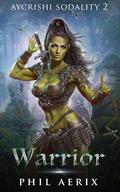 Warrior: A Monster Girl Men's Fantasy Adventure (Aycrishi Sodality #2) by Phil Aerix