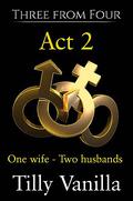Three from Four - Act 2: One wife -Two husbands, Two friends share one wife for a weekend away. A MMF menage. by Tilly Vanilla