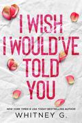 I Wish I Would've Told You (Forbidden Wishes #1) by Whitney G.