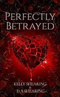 Perfectly Betrayed (Perfect #1) by D A Shearing