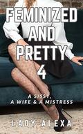 Feminized and Pretty 4: A sissy, a wife and a mistress by Lady Alexa