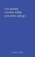 love poems i wrote while you were asleep by rowan everly
