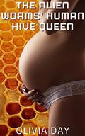 The Alien Hive Worms' Human Hive Queen: An Alien Pregnancy and Birthing Short by Olivia Day