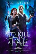 To Kill a Fae (Hollowcliff Detectives #1) by C.S. Wilde